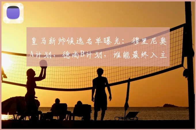 皇马新帅候选名单曝光:穆里尼奥A计划,德尚B计划,谁能最终入主伯纳乌?