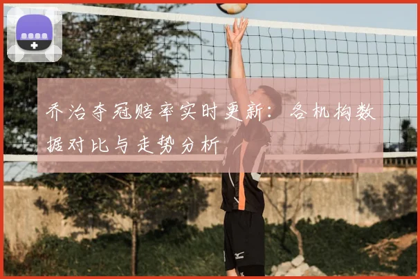 乔治夺冠赔率实时更新：各机构数据对比与走势分析