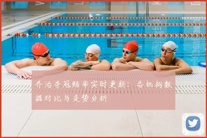 乔治夺冠赔率实时更新：各机构数据对比与走势分析